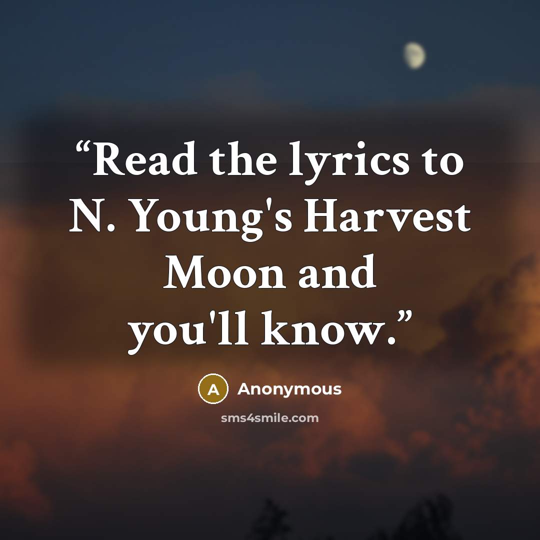 “Read the lyrics to N. Young's Harvest Moon and you'll know.” quote by Anonymous