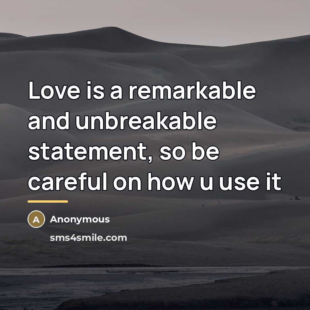 “Love is a remarkable and unbreakable statement, so be careful…” quote by Anonymous