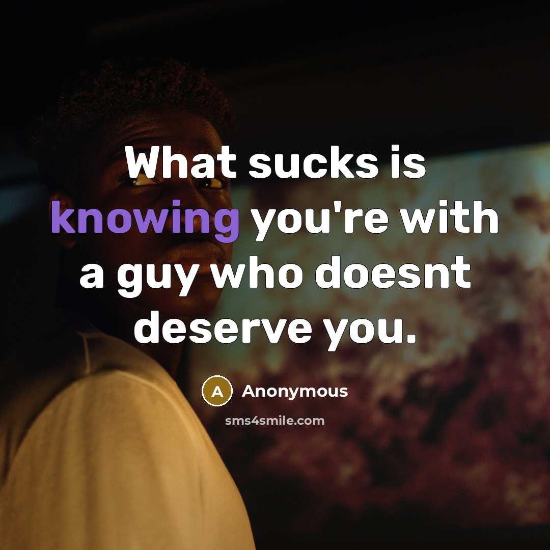 “What sucks is knowing you're with a guy who doesnt deserve you.” quote by Anonymous