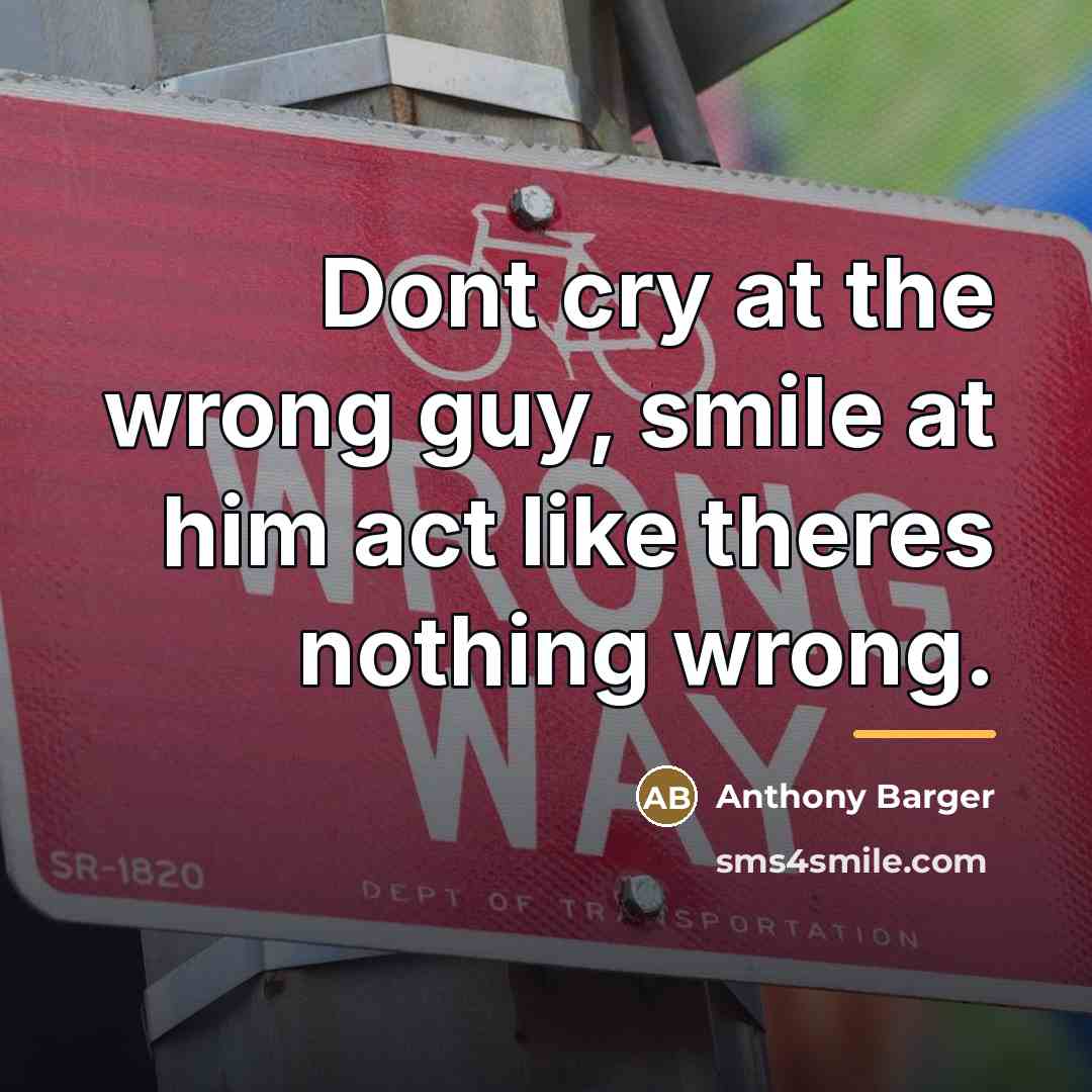 “Dont cry at the wrong guy, smile at him act…” quote by Anthony Barger