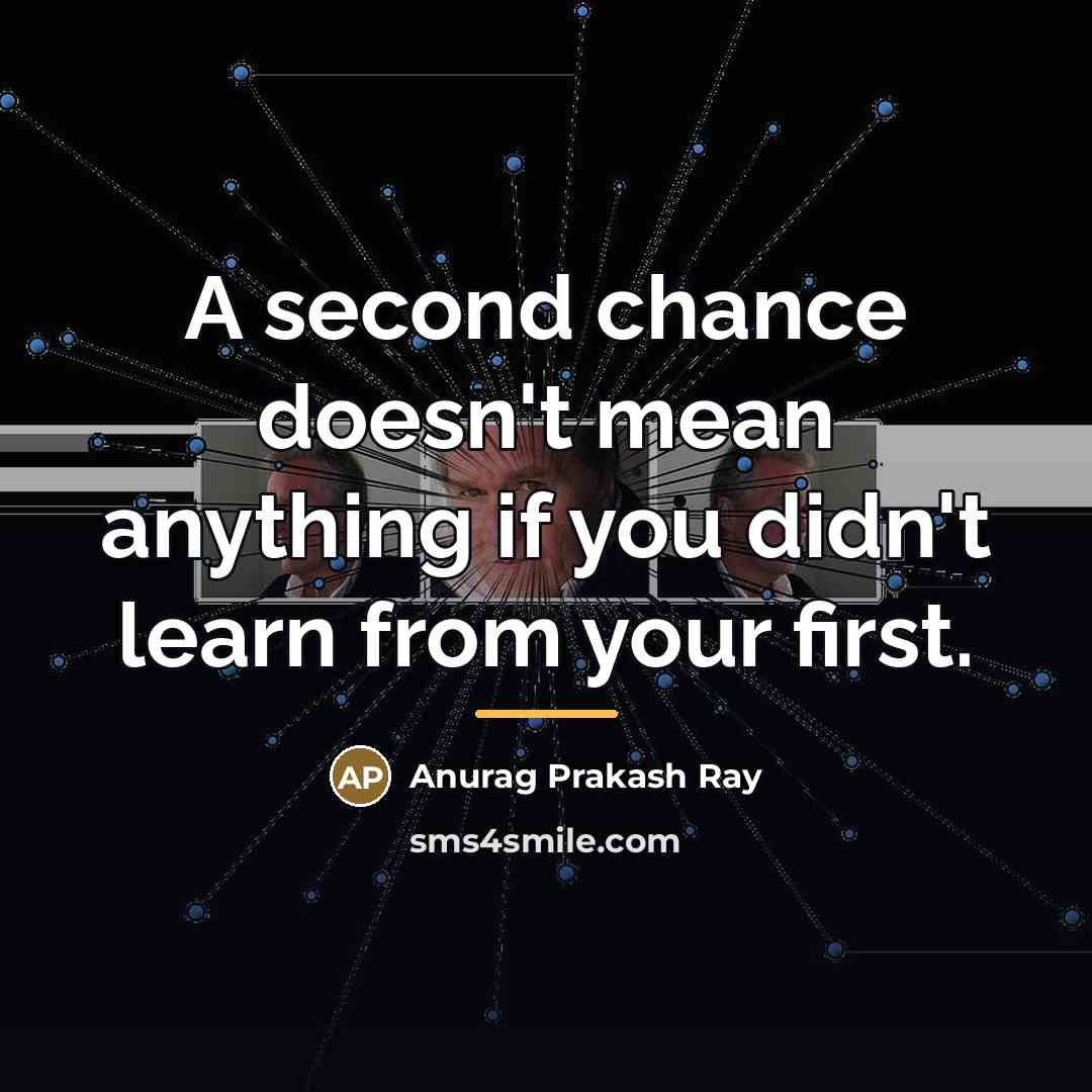 “A second chance doesn't mean anything if you didn't learn…” quote by Anurag Prakash Ray