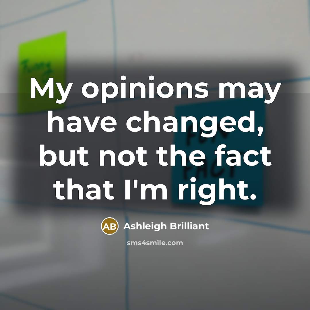 “My opinions may have changed, but not the fact that I'm right.” quote by Ashleigh Brilliant