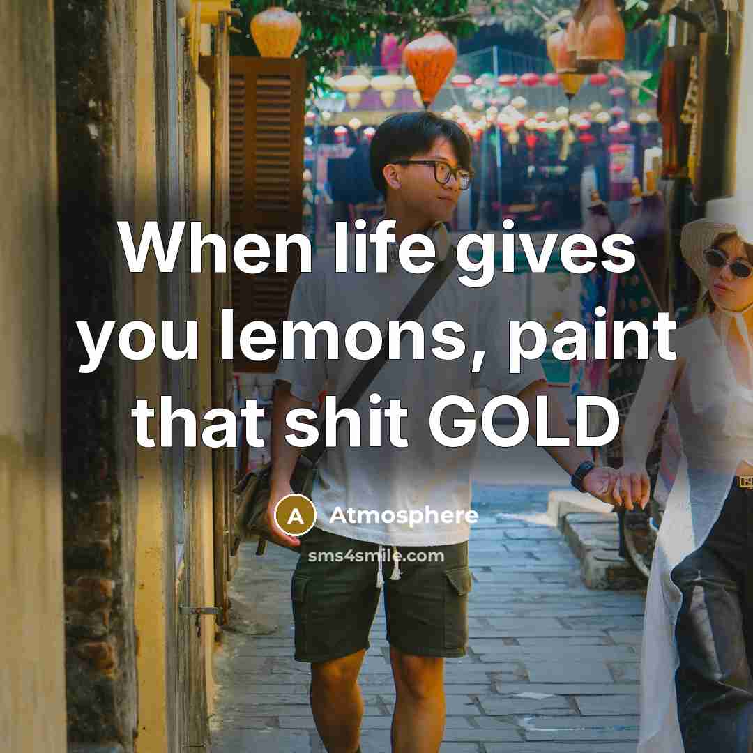 “When life gives you lemons, paint that shit GOLD…” quote by Atmosphere