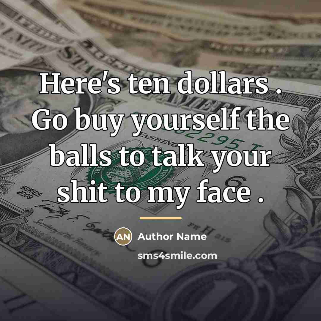“Here's ten dollars . Go buy yourself the balls to…” quote by Author Name