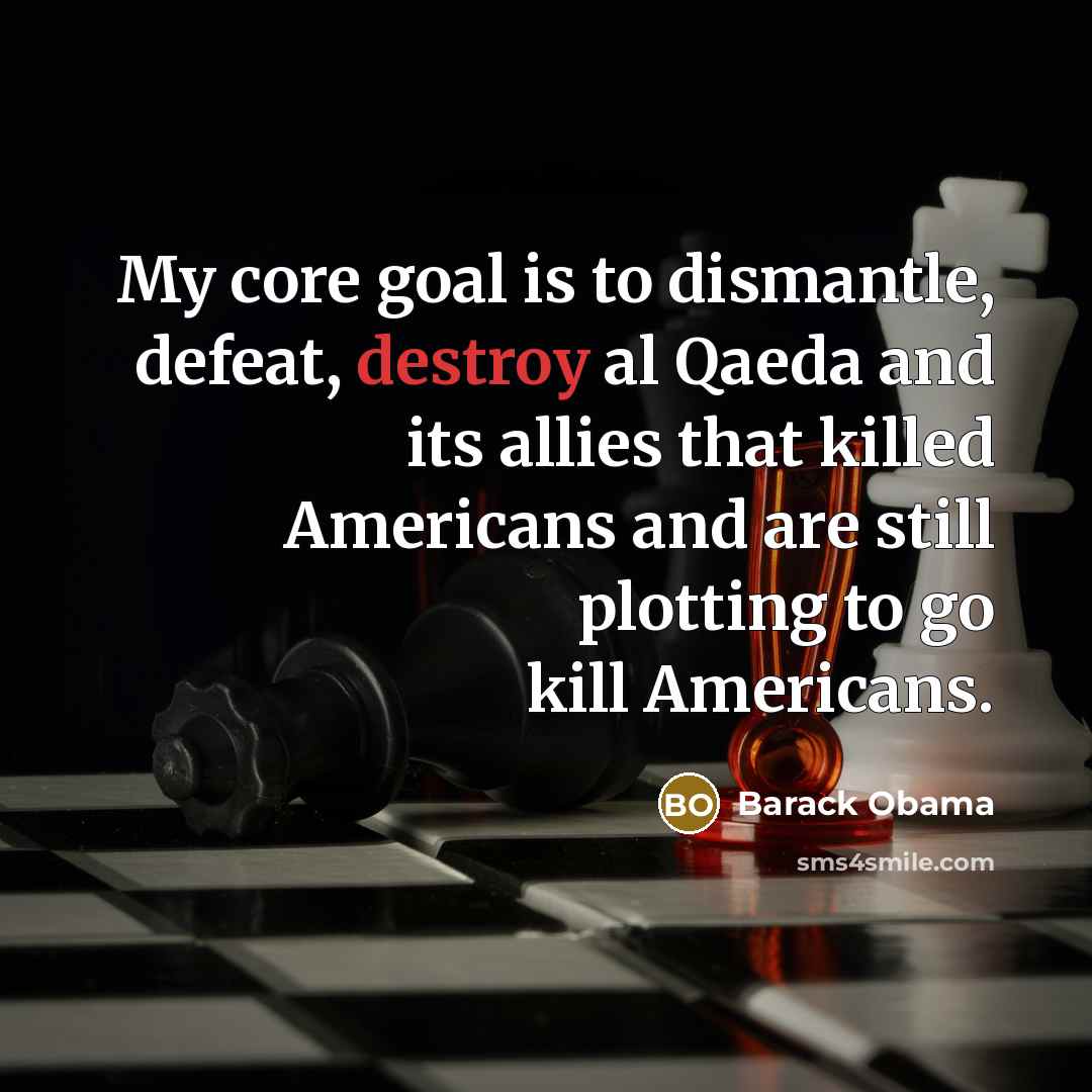 “My core goal is to dismantle, defeat, destroy al Qaeda…” quote by Barack Obama