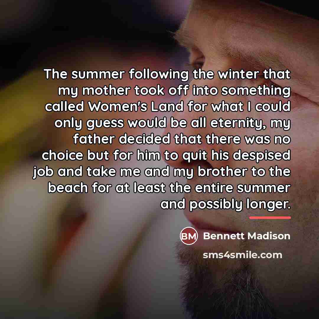 “The summer following the winter that my mother took off…” quote by Bennett Madison