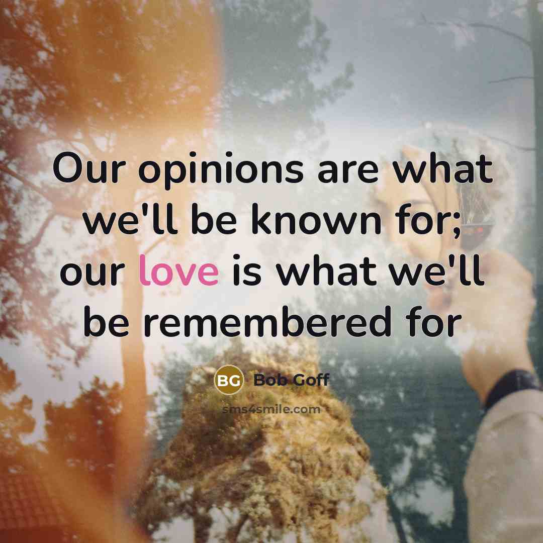 “Our opinions are what we'll be known for; our love…” quote by Bob Goff