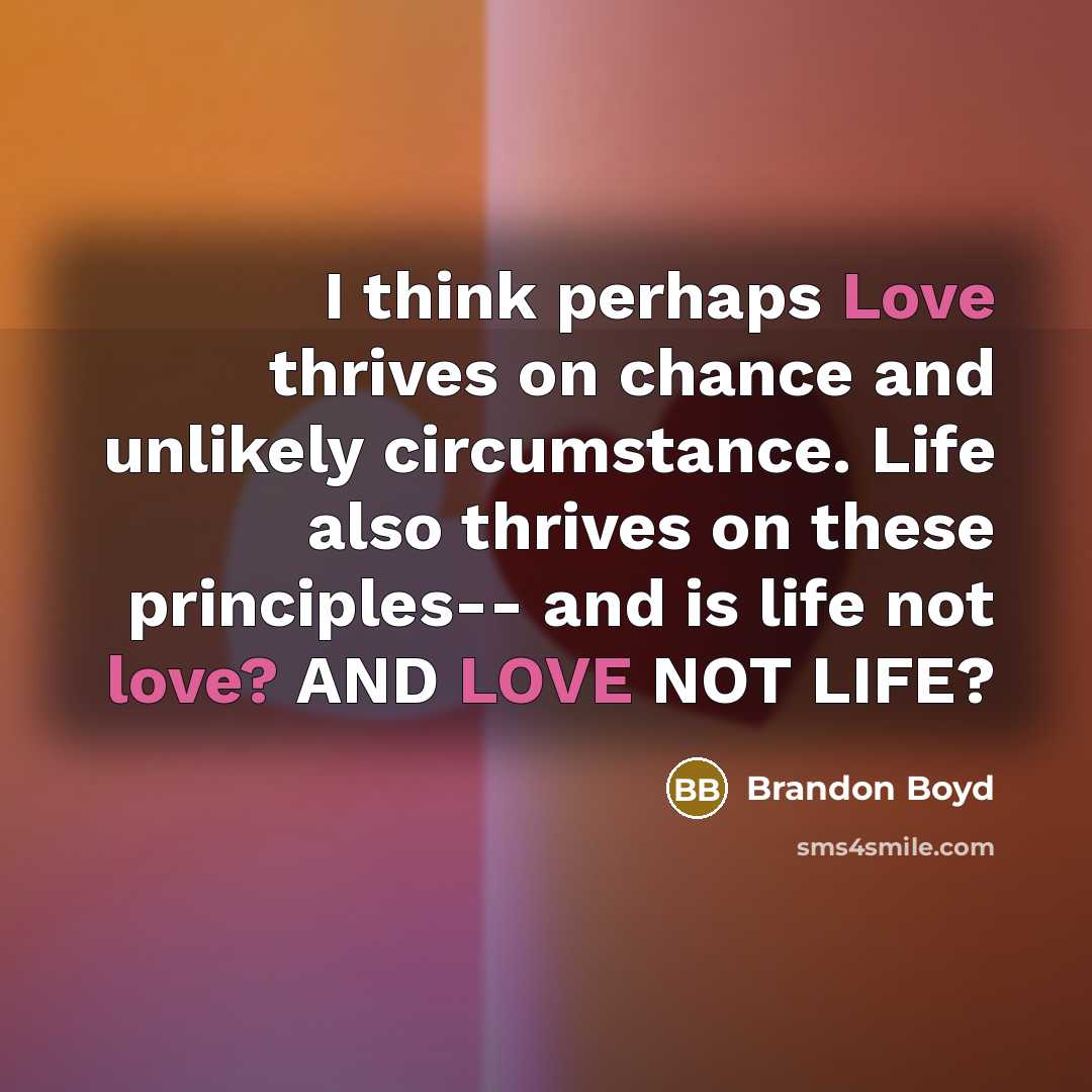 “I think perhaps Love thrives on chance and unlikely circumstance.…” quote by Brandon Boyd