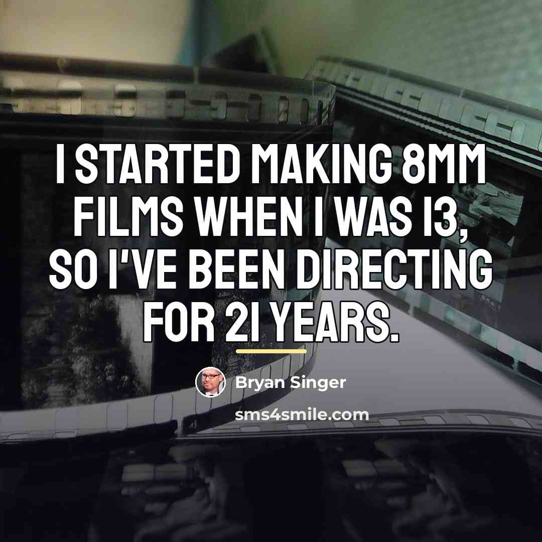 “I started making 8mm films when I was 13, so…” quote by Bryan Singer