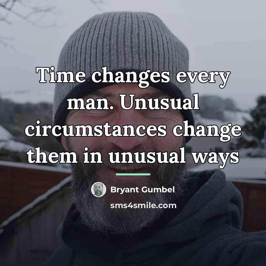 “Time changes every man. Unusual circumstances change them in unusual…” quote by Bryant Gumbel