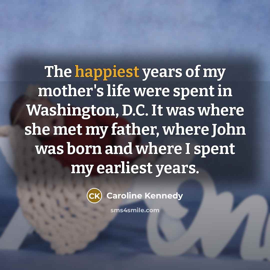 “The happiest years of my mother's life were spent in…” quote by Caroline Kennedy