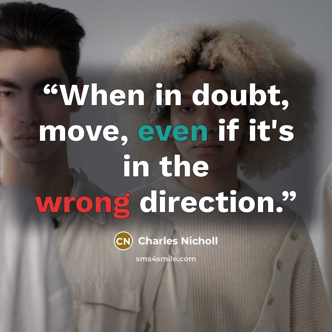 “When in doubt, move, even if it's in the wrong direction.” quote by Charles Nicholl