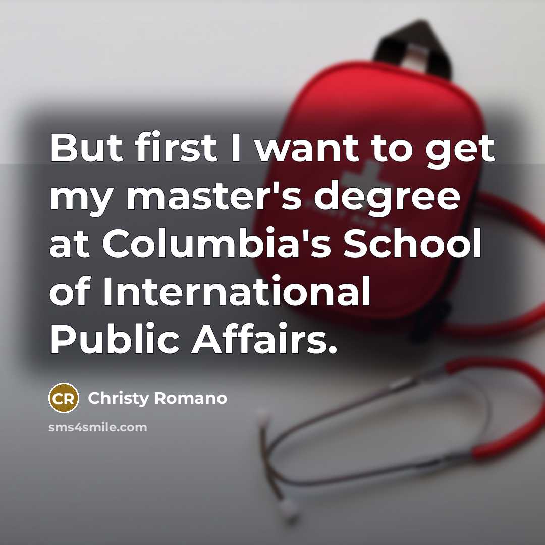 “But first I want to get my master's degree at…” quote by Christy Romano