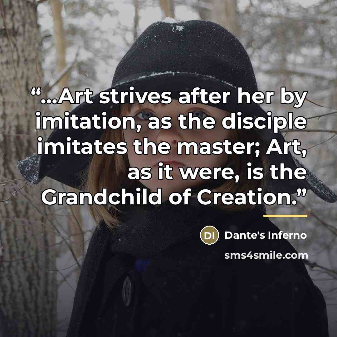“...Art strives after her by imitation, as the disciple imitates the master; Art, as it were, is the Grandchild of Creation.” quote by Dante's Inferno