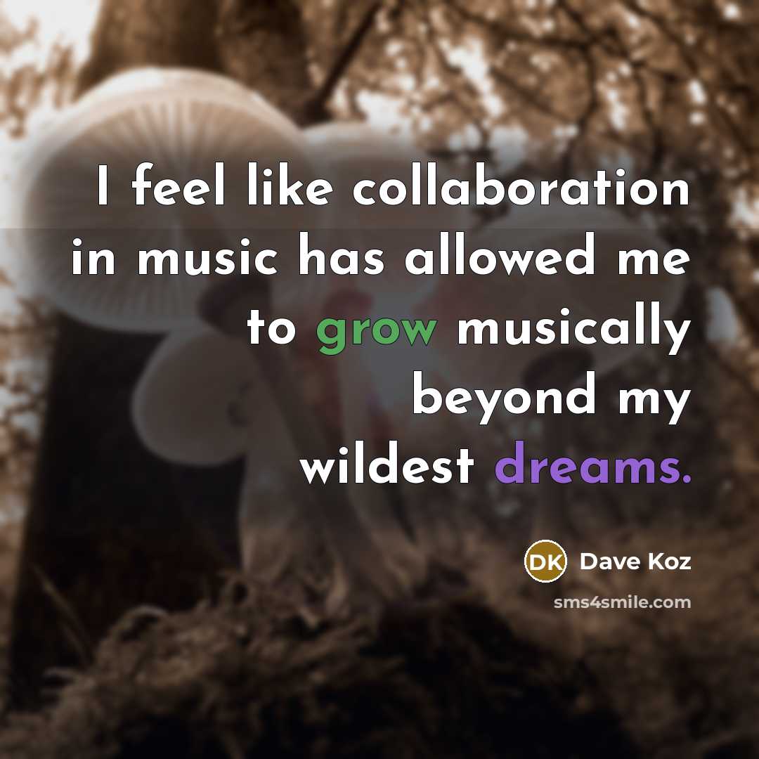“I feel like collaboration in music has allowed me to…” quote by Dave Koz