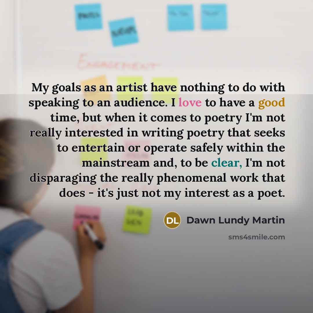 “My goals as an artist have nothing to do with…” quote by Dawn Lundy Martin