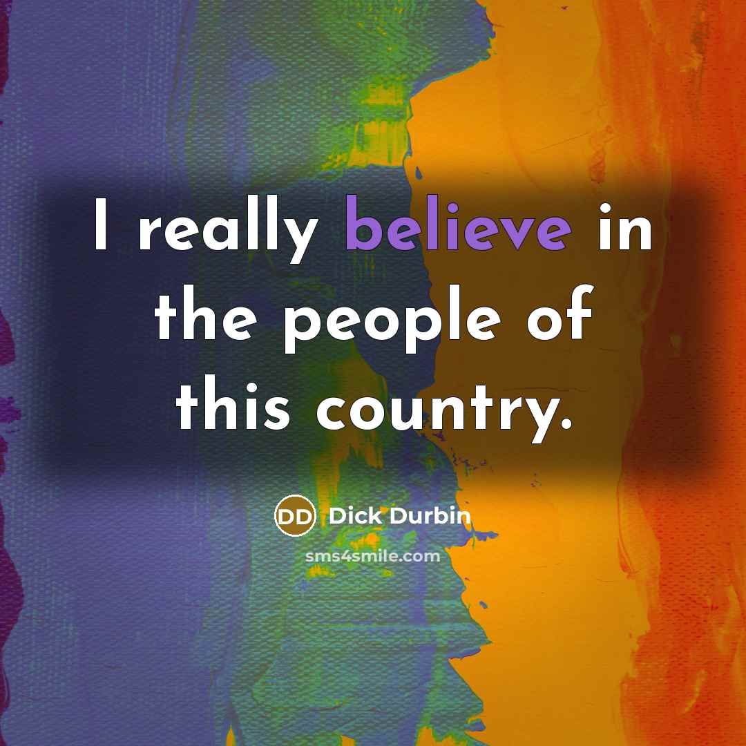“I really believe in the people of this country.…” quote by Dick Durbin