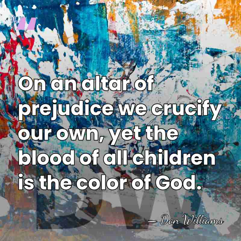 On an altar of prejudice we crucify our own, yet the blood&hellip; - Don Williams
