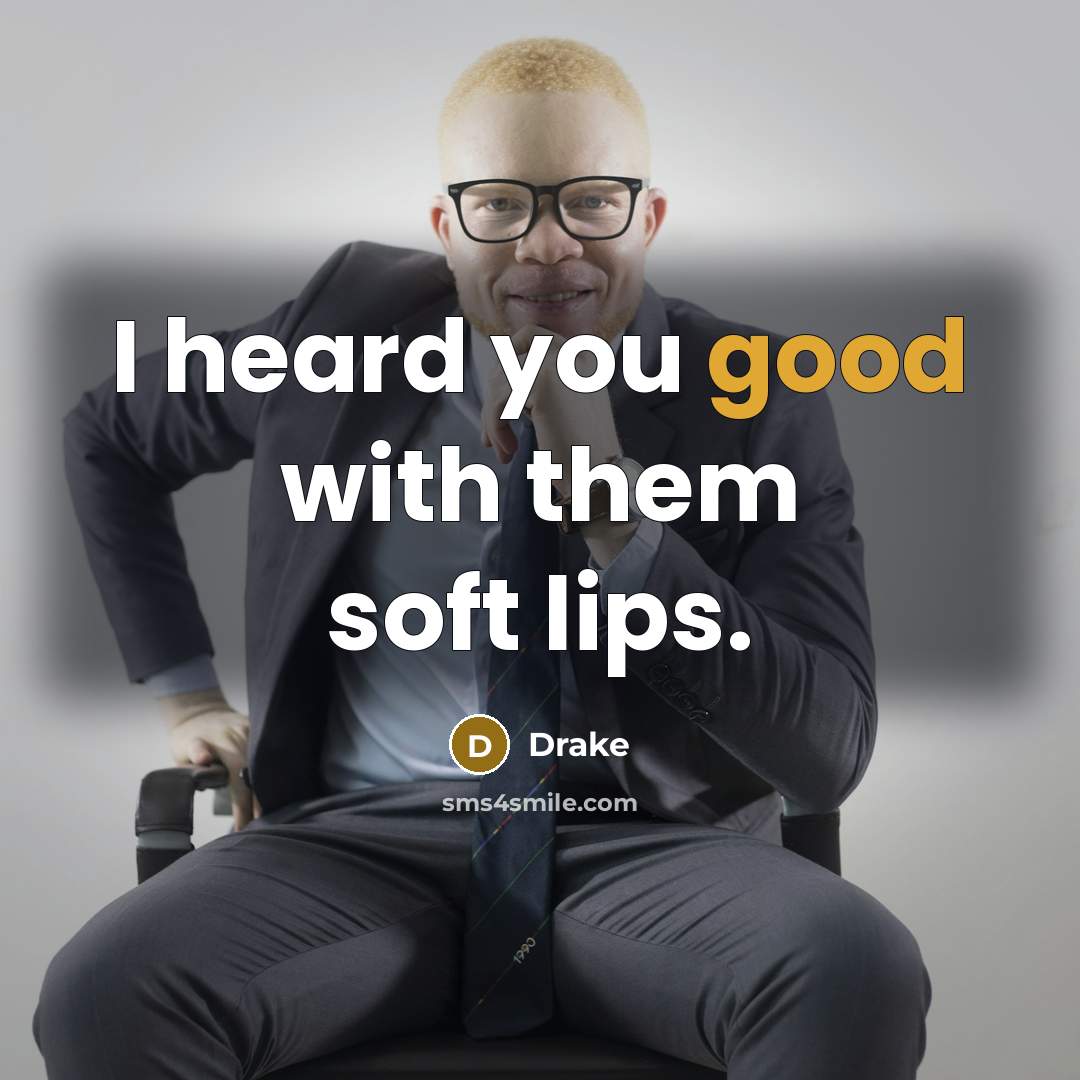 “I heard you good with them soft lips.” quote by Drake