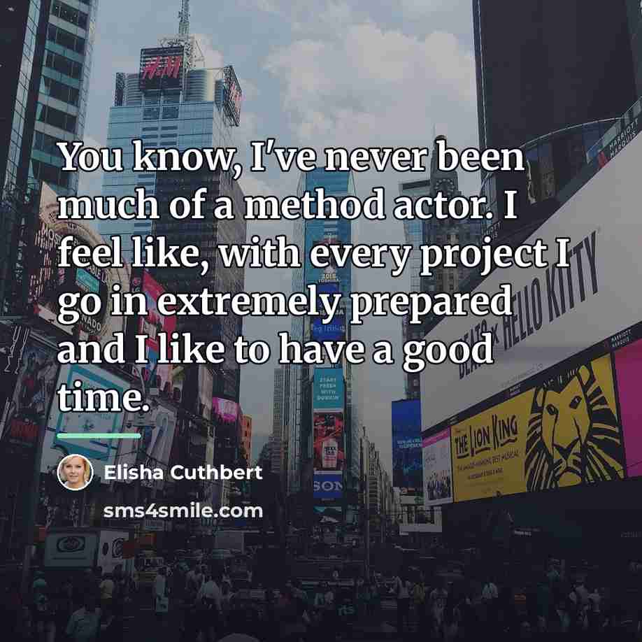 “You know, I've never been much of a method actor.…” quote by Elisha Cuthbert