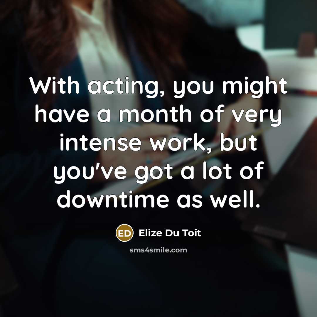 “With acting, you might have a month of very intense…” quote by Elize Du Toit