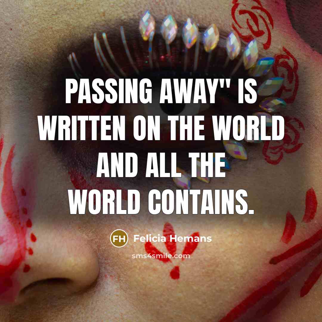 “Passing away" is written on the world and all the…” quote by Felicia Hemans