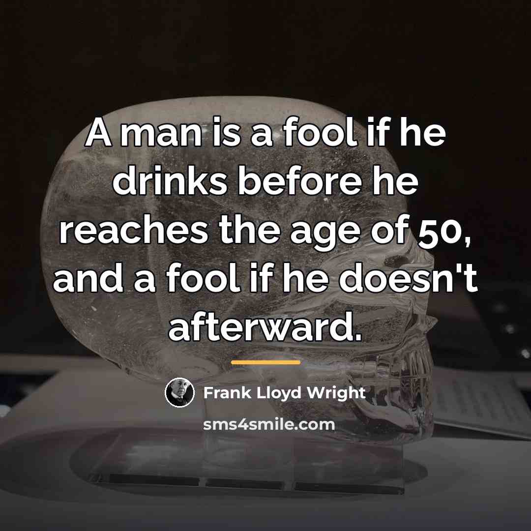 “A man is a fool if he drinks before he…” quote by Frank Lloyd Wright