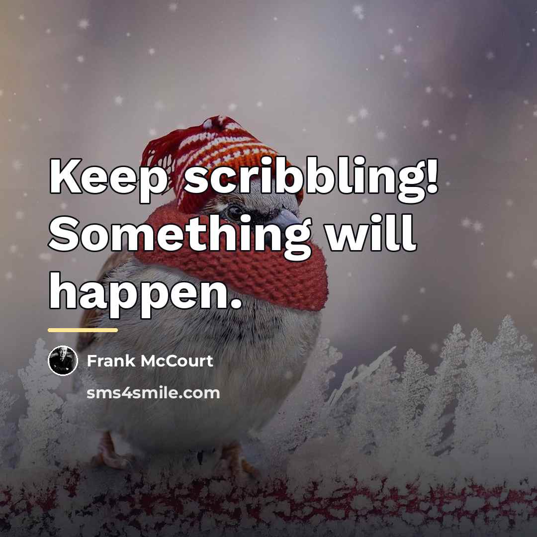 “Keep scribbling! Something will happen.…” quote by Frank McCourt