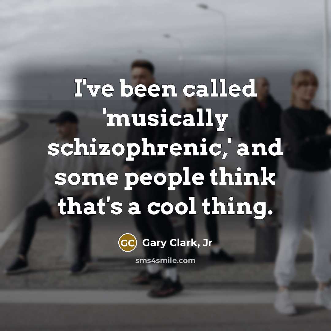 “I've been called 'musically schizophrenic,' and some people think that's…” quote by Gary Clark, Jr