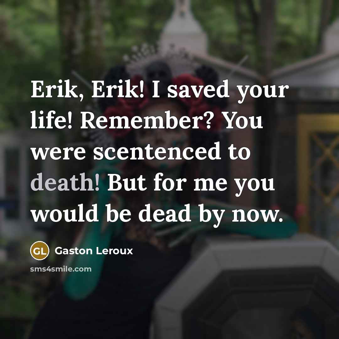 “Erik, Erik! I saved your life! Remember? You were scentenced…” quote by Gaston Leroux