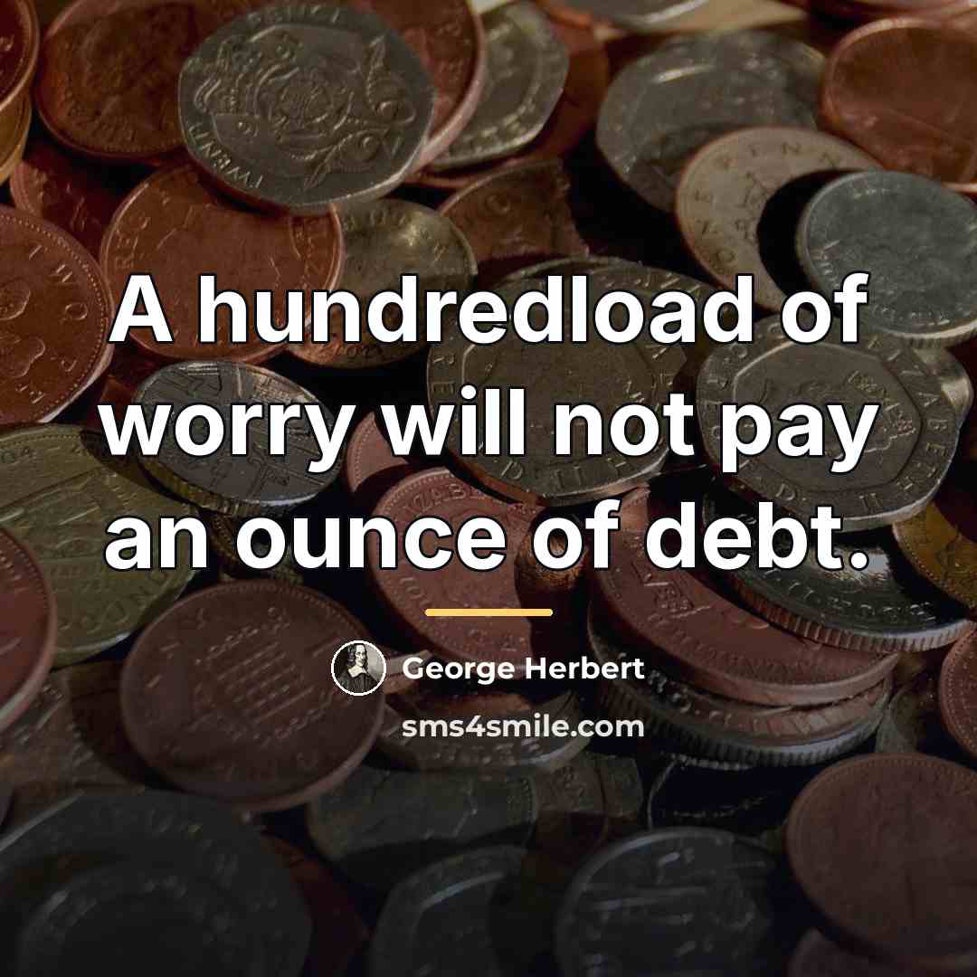 “A hundredload of worry will not pay an ounce of…” quote by George Herbert