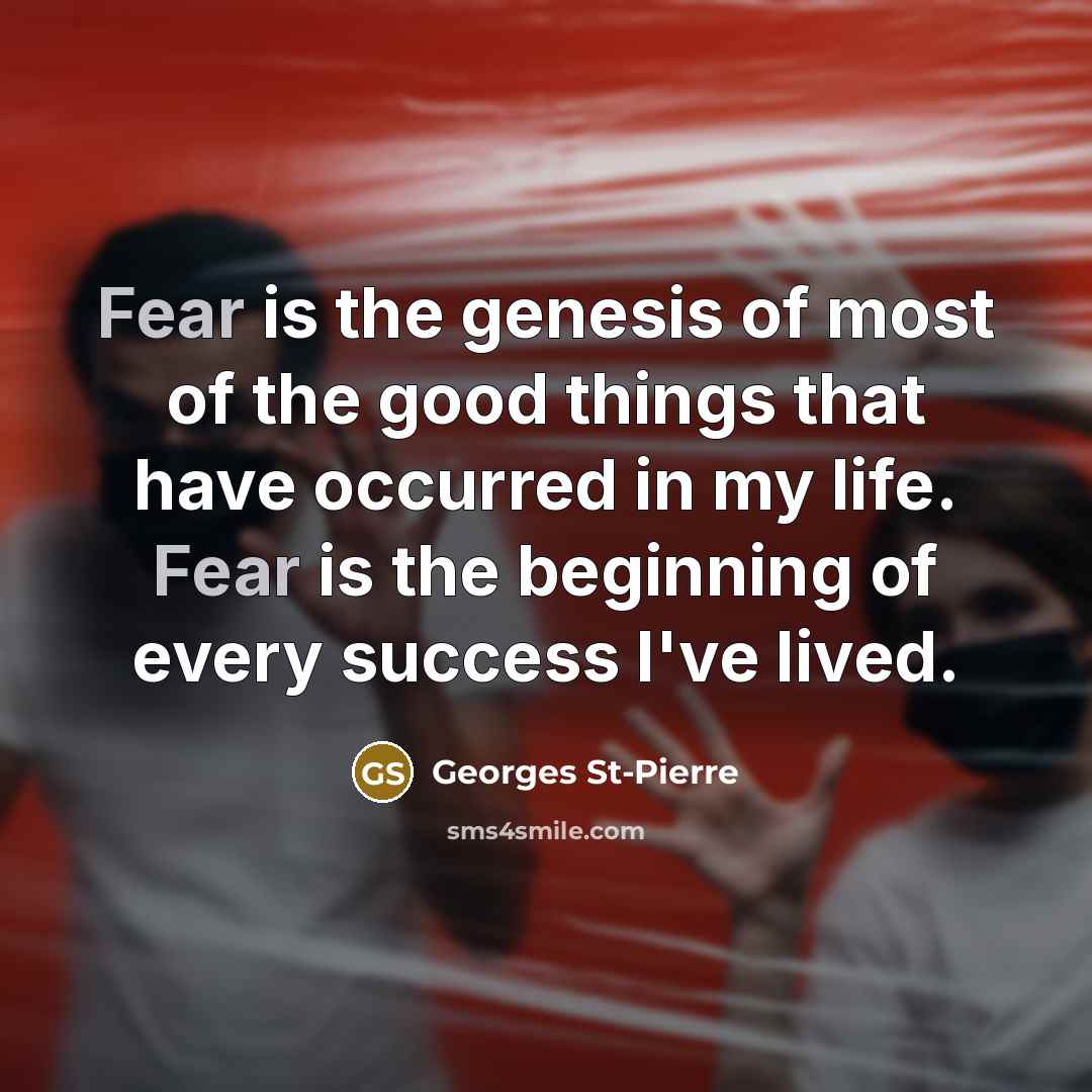 “Fear is the genesis of most of the good things…” quote by Georges St-Pierre