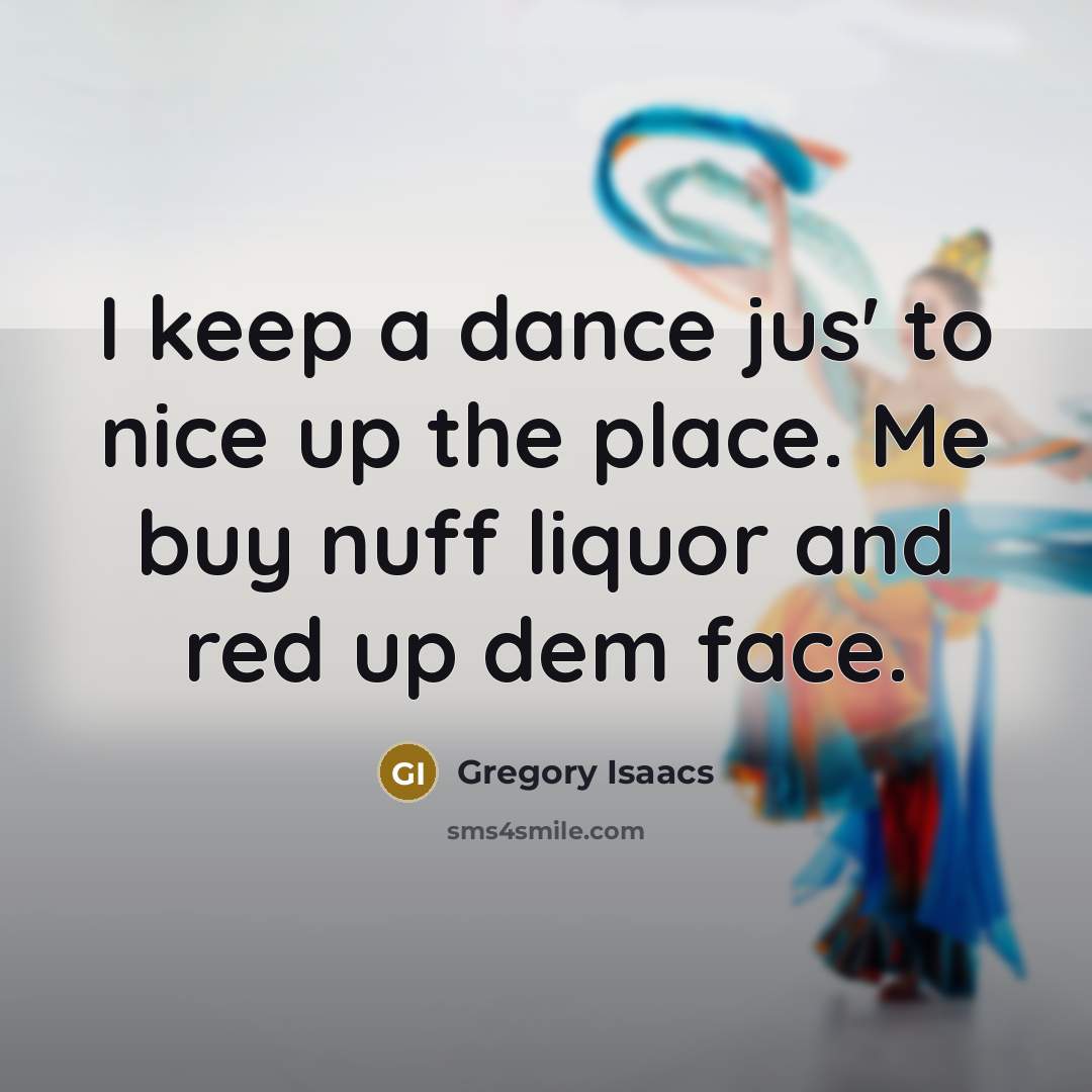 “I keep a dance jus' to nice up the place. Me buy nuff liquor and red up dem face.” quote by Gregory Isaacs