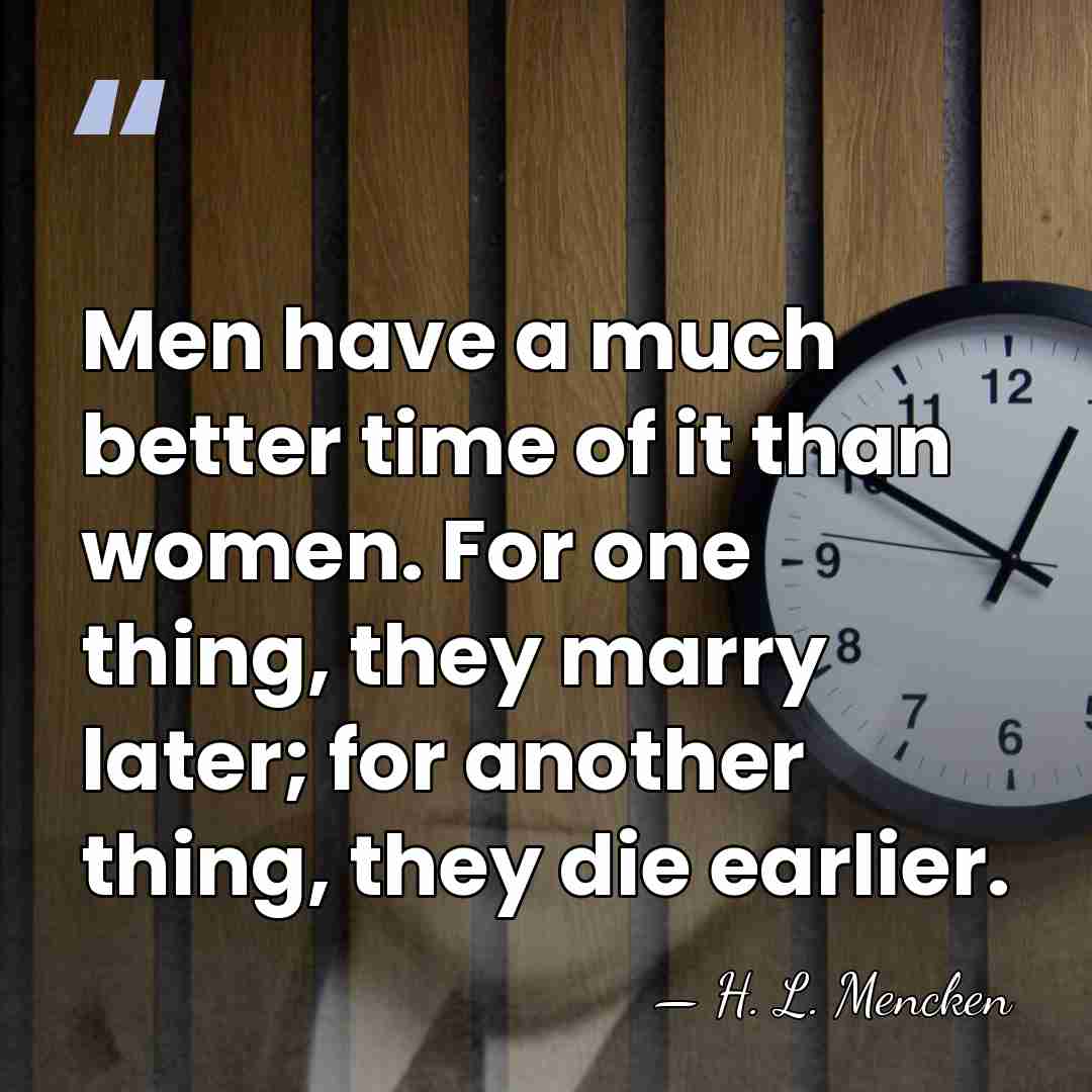 Men have a much better time of it than women. For one&hellip; - H. L. Mencken