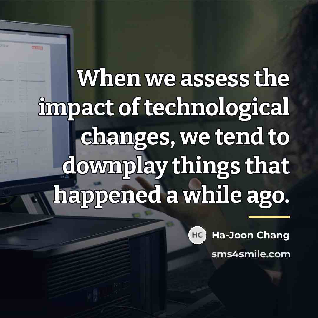 “When we assess the impact of technological changes, we tend…” quote by Ha-Joon Chang