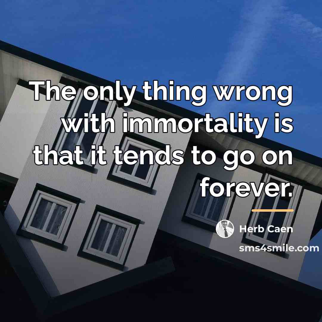 “The only thing wrong with immortality is that it tends…” quote by Herb Caen