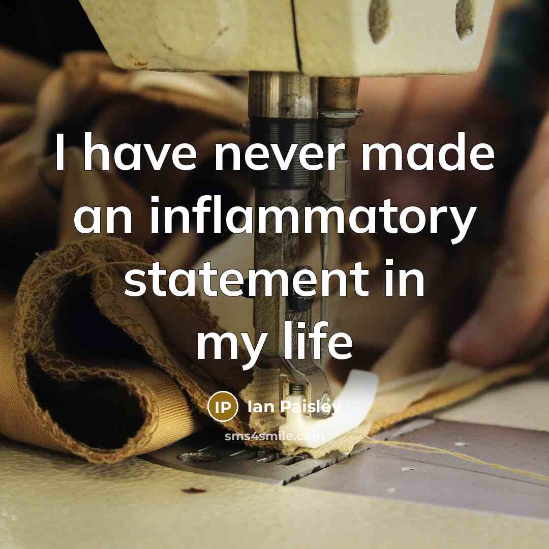 “I have never made an inflammatory statement in my life…” quote by Ian Paisley