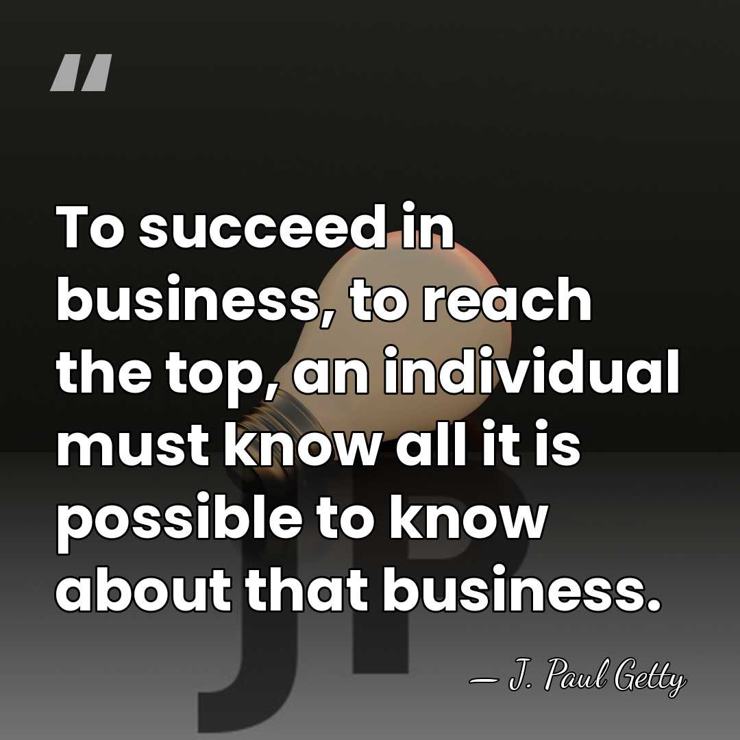 To succeed in business, to reach the top, an individual must know&hellip; - J. Paul Getty