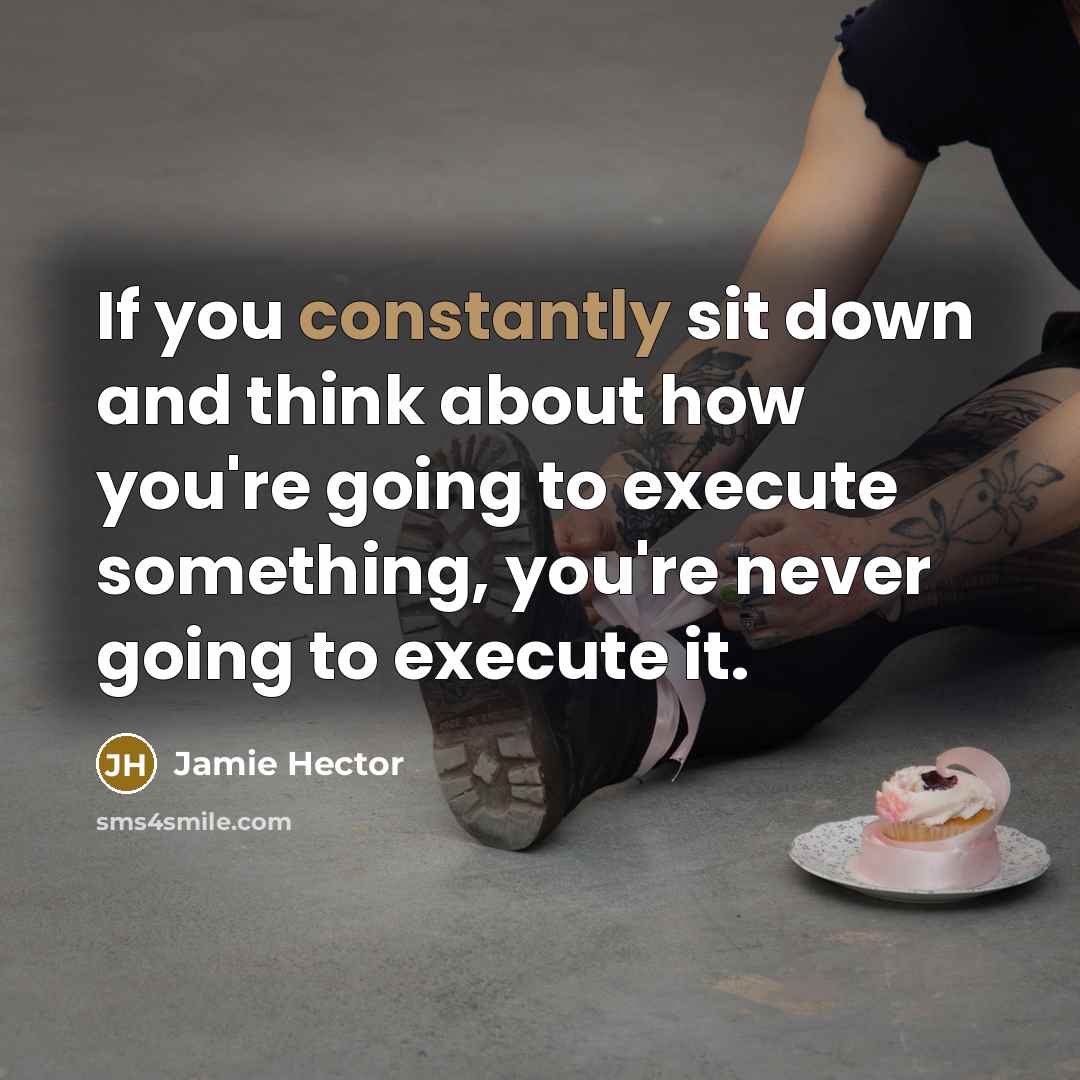 “If you constantly sit down and think about how you're going to execute something, you're never going to execute it.” quote by Jamie Hector