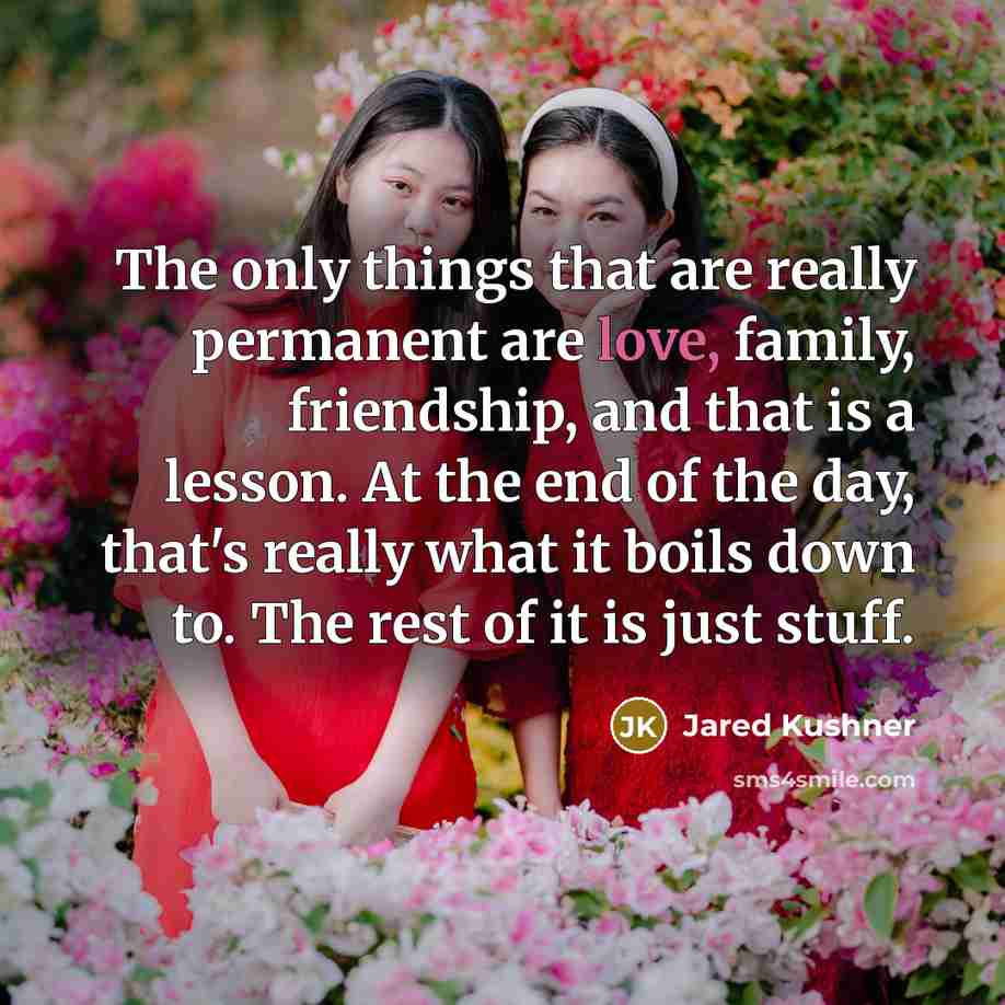 “The only things that are really permanent are love, family,…” quote by Jared Kushner