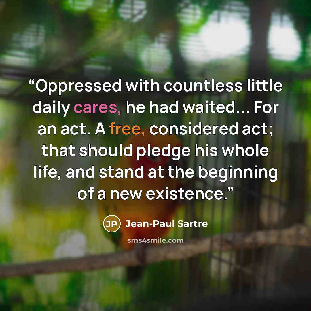 “Oppressed with countless little daily cares, he had waited... For an act. A free, considered act; that should pledge his whole life, and stand at the beginning of a new existence.” quote by Jean-Paul Sartre