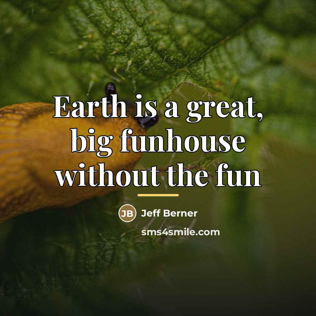 “Earth is a great, big funhouse without the fun…” quote by Jeff Berner