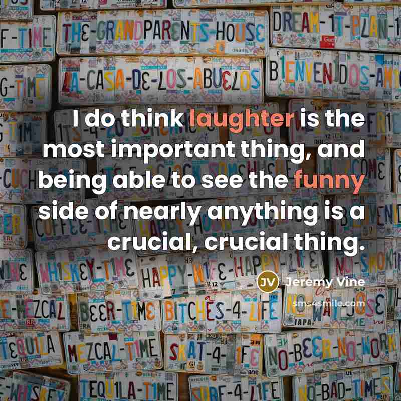 “I do think laughter is the most important thing, and being able to see the funny side of nearly anything is a crucial, crucial thing.” quote by Jeremy Vine
