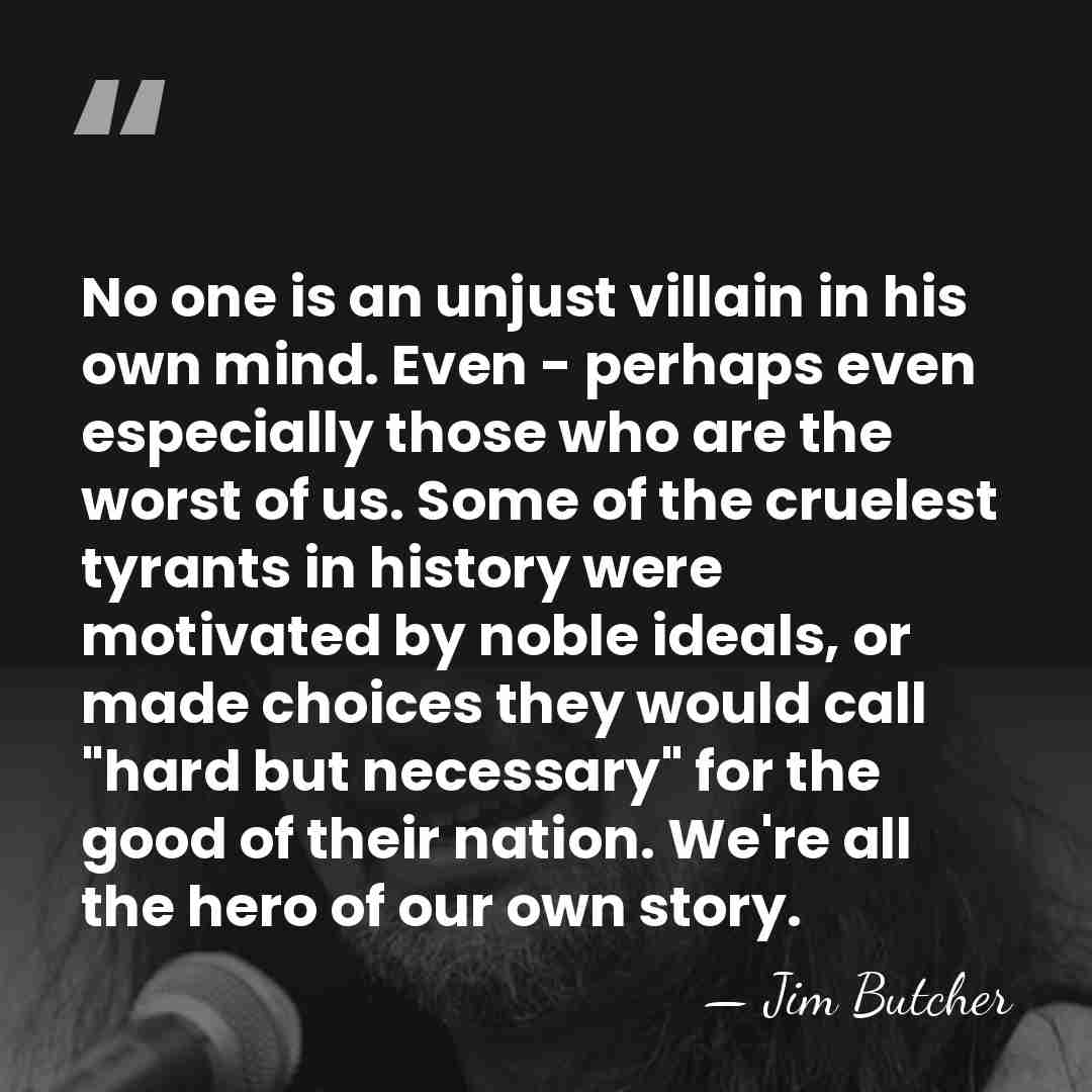 No one is an unjust villain in his own mind. Even -&hellip; - Jim Butcher