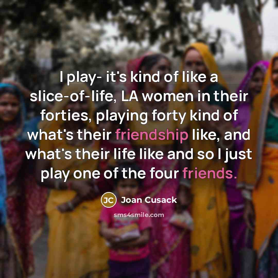 “I play- it's kind of like a slice-of-life, LA women…” quote by Joan Cusack