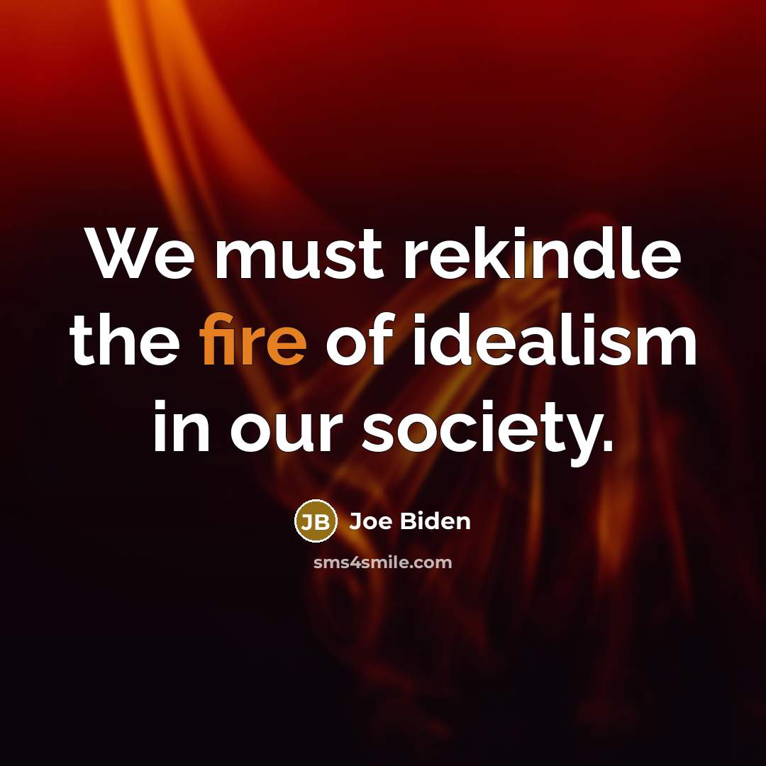 “We must rekindle the fire of idealism in our society.…” quote by Joe Biden