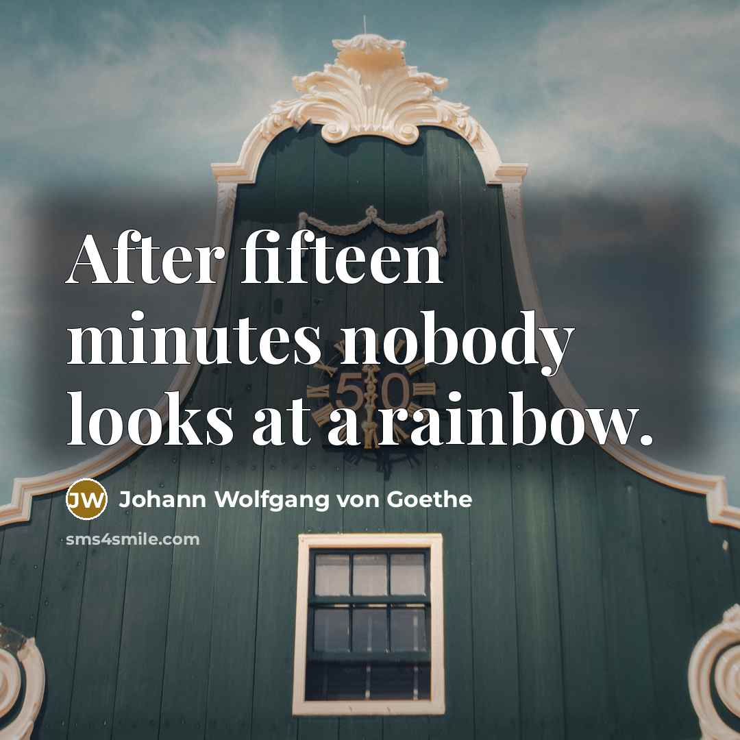 “After fifteen minutes nobody looks at a rainbow.…” quote by Johann Wolfgang von Goethe