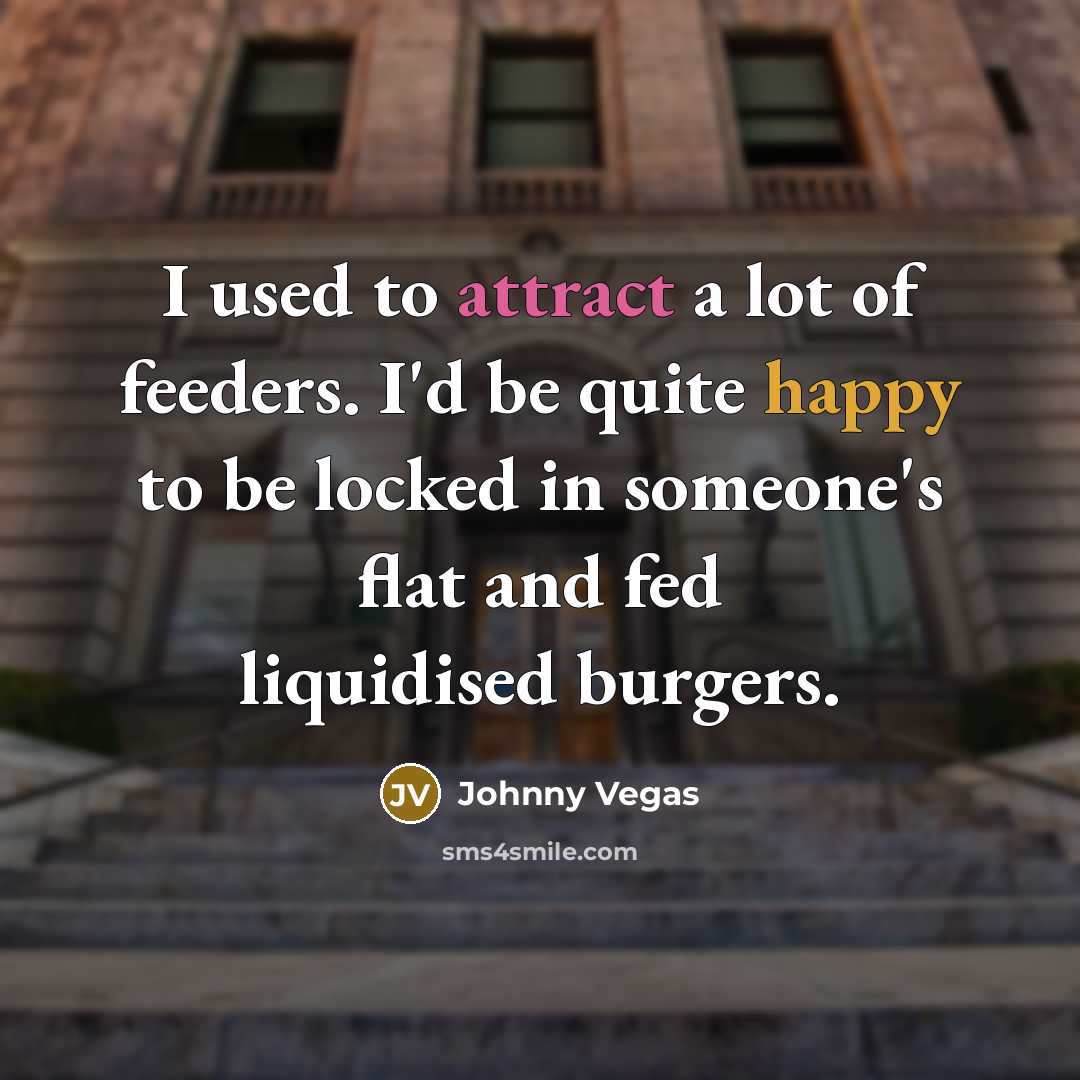 “I used to attract a lot of feeders. I'd be…” quote by Johnny Vegas