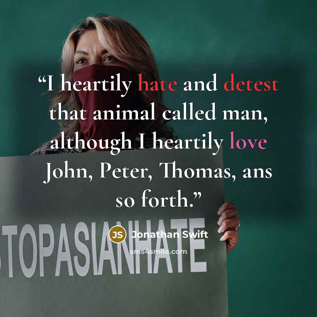 “I heartily hate and detest that animal called man, although I heartily love John, Peter, Thomas, ans so forth.” quote by Jonathan Swift