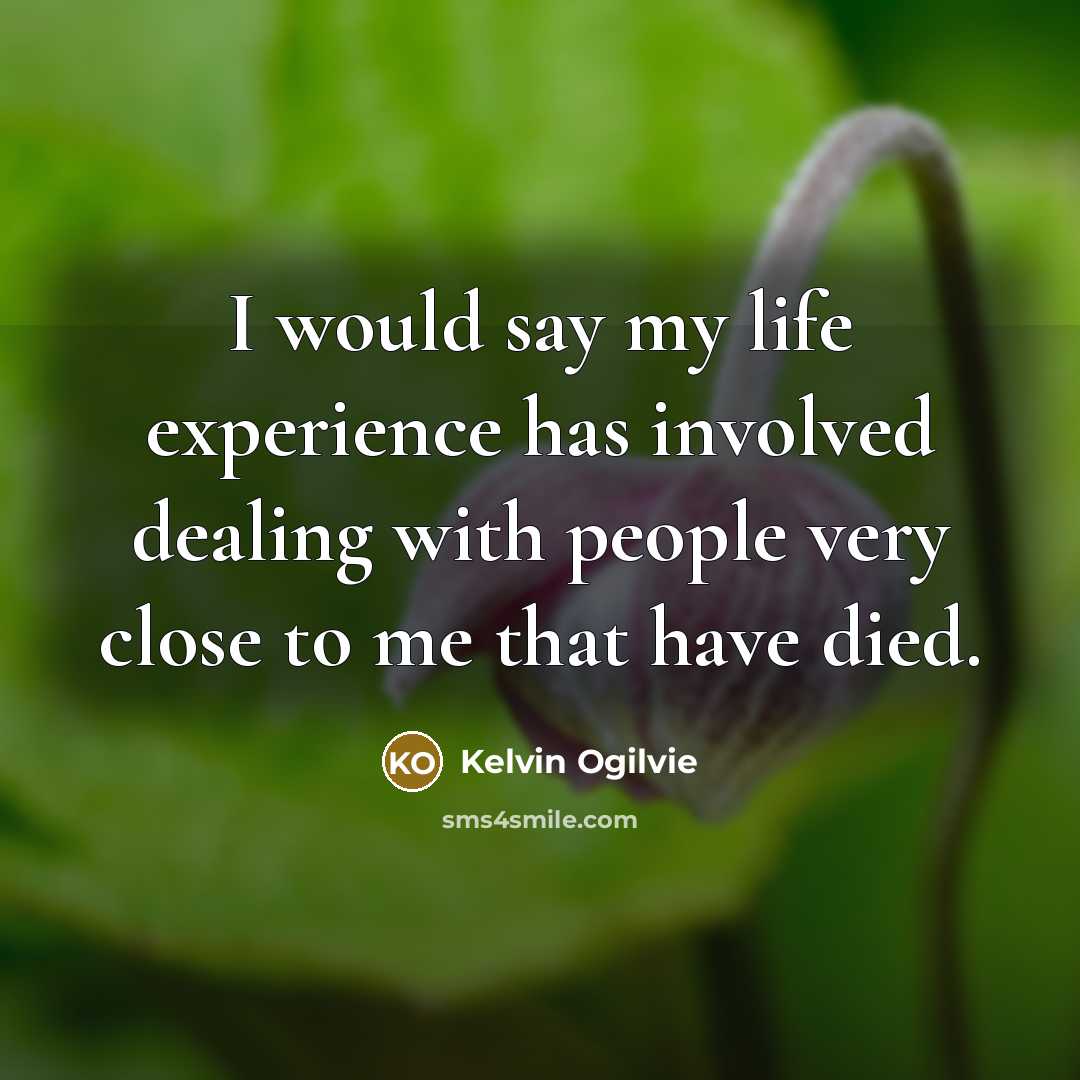 “I would say my life experience has involved dealing with…” quote by Kelvin Ogilvie